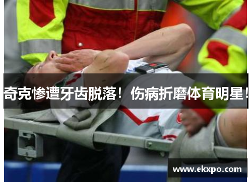 奇克惨遭牙齿脱落！伤病折磨体育明星！
